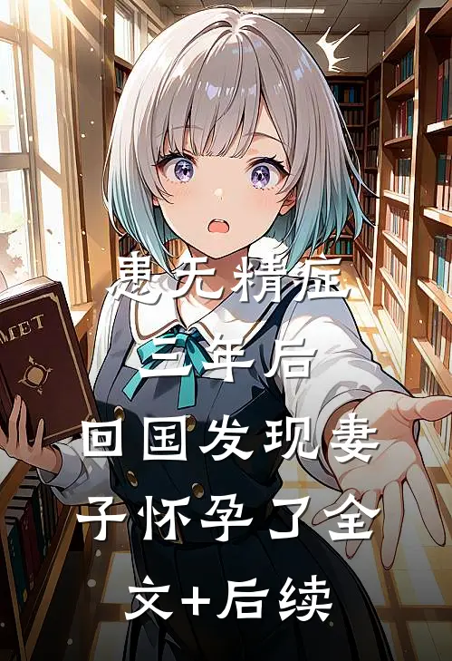 患无精症三年后，回国发现妻子怀孕了全文+后续