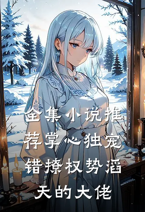全集小说推荐掌心独宠:错撩权势滔天的大佬