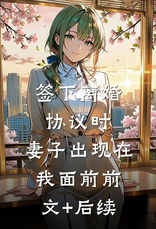 签下离婚协议时，妻子出现在我面前前文+后续