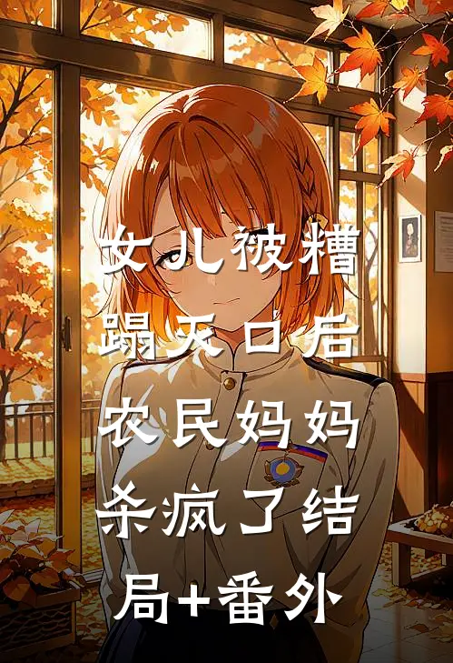 女儿被糟蹋灭口后，农民妈妈杀疯了结局+番外