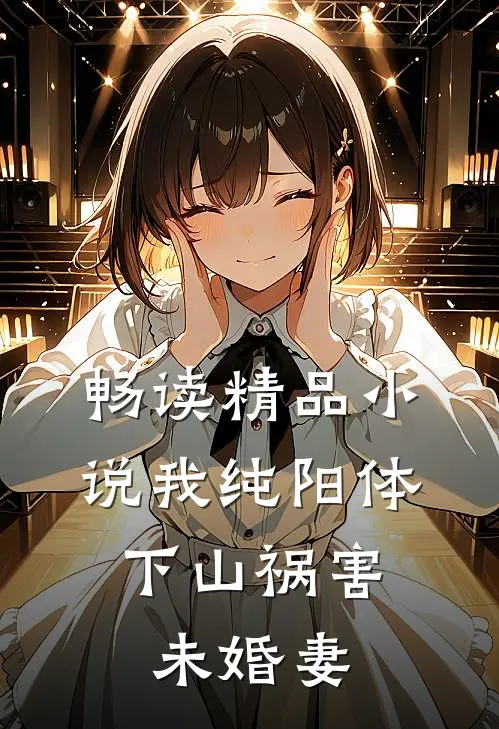 畅读精品小说我纯阳体，下山祸害未婚妻
