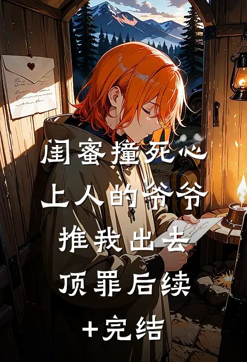 闺蜜撞死心上人的爷爷，推我出去顶罪后续+完结