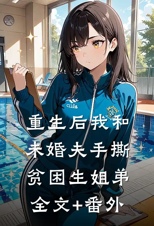 重生后我和未婚夫手撕贫困生姐弟全文+番外