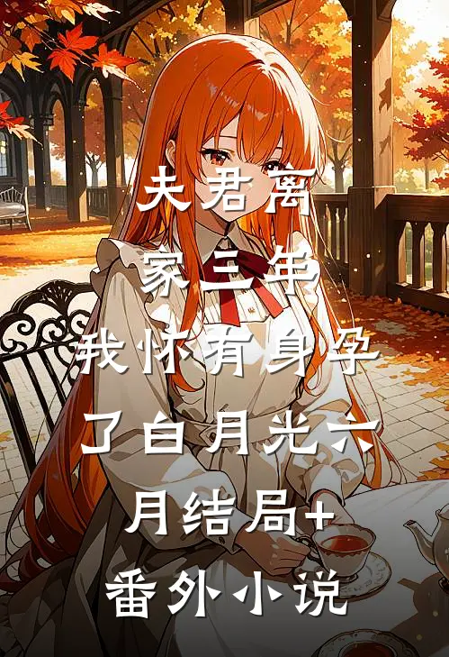 夫君离家三年，我怀有身孕了白月光六月结局+番外小说