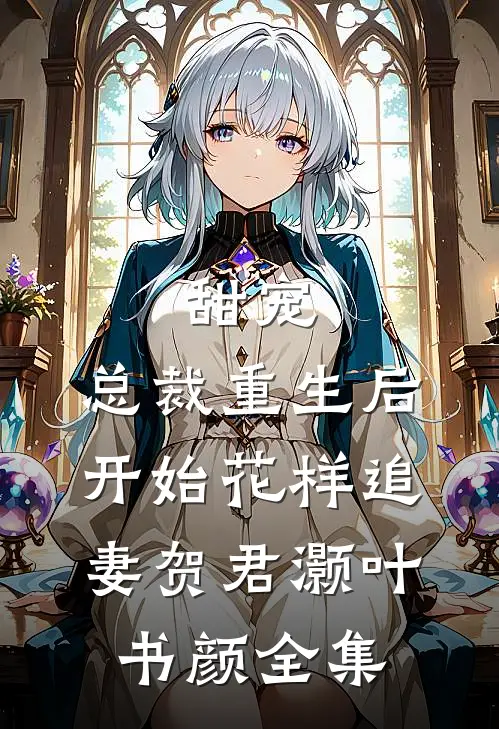 甜宠：总裁重生后开始花样追妻贺君灏叶书颜全集