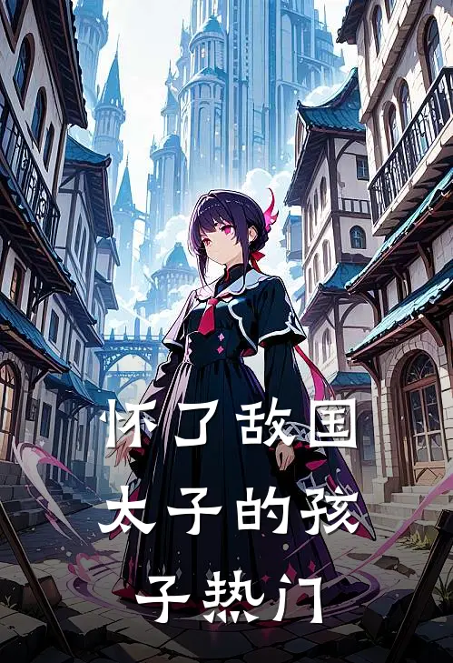 怀了敌国太子的孩子热门