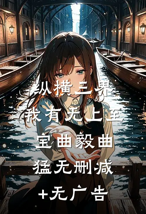 纵横三界：我有无上至宝曲毅曲猛无删减+无广告