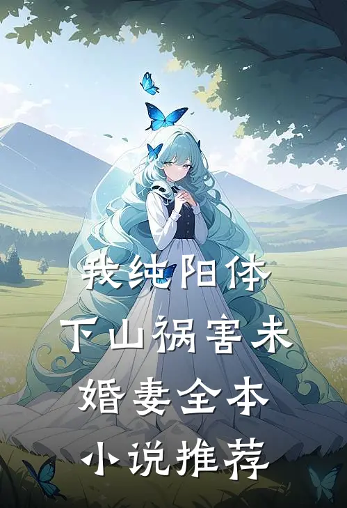 我纯阳体，下山祸害未婚妻全本小说推荐