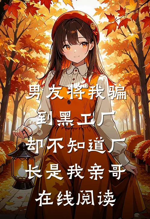 男友将我骗到黑工厂，却不知道厂长是我亲哥在线阅读