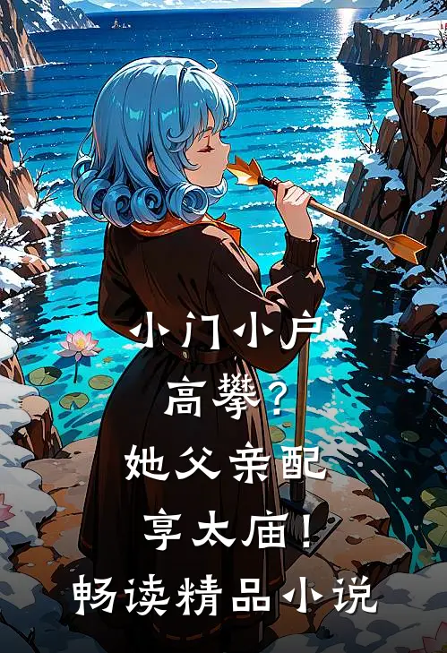 小门小户高攀？她父亲配享太庙！畅读精品小说