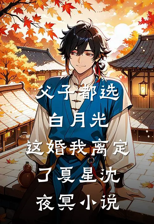 父子都选白月光，这婚我离定了夏星沈夜冥小说