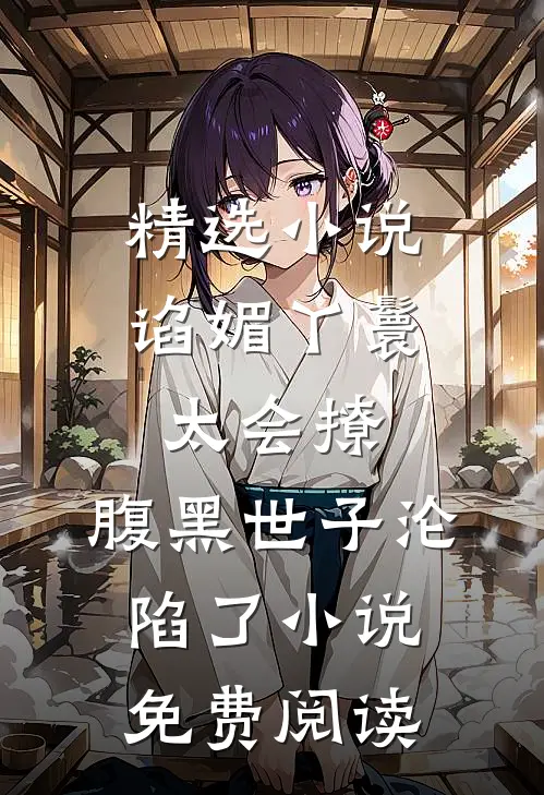 精选小说谄媚丫鬟太会撩,腹黑世子沦陷了小说免费阅读
