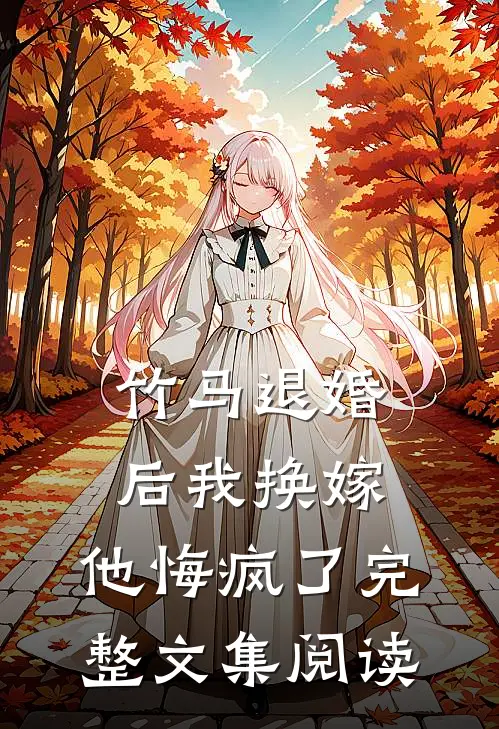 竹马退婚后我换嫁，他悔疯了完整文集阅读