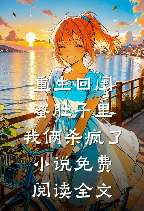 重生回闺蜜肚子里，我俩杀疯了小说免费阅读全文