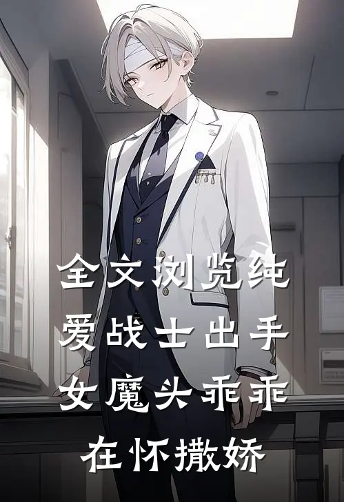 全文浏览纯爱战士出手：女魔头乖乖在怀撒娇