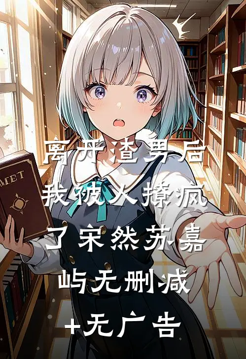 离开渣男后，我被人撩疯了宋然苏嘉屿无删减+无广告