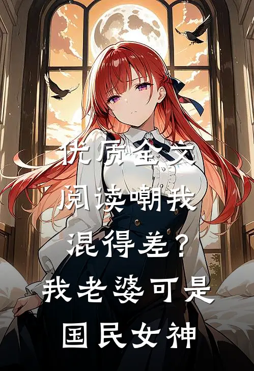 优质全文阅读嘲我混得差？我老婆可是国民女神