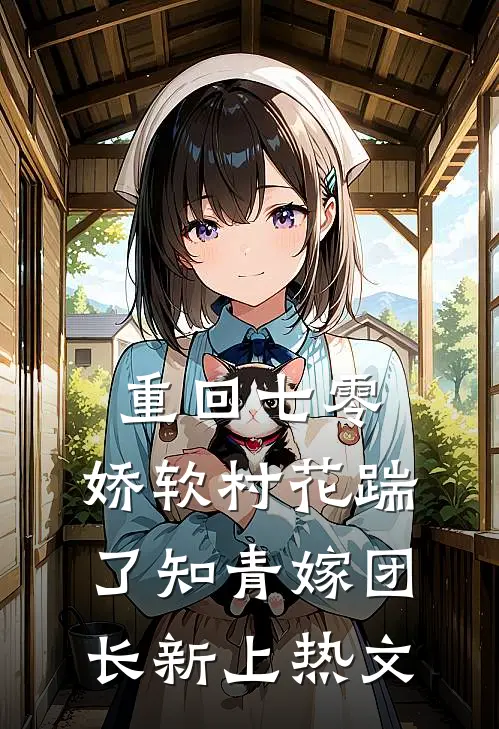 重回七零：娇软村花踹了知青嫁团长新上热文