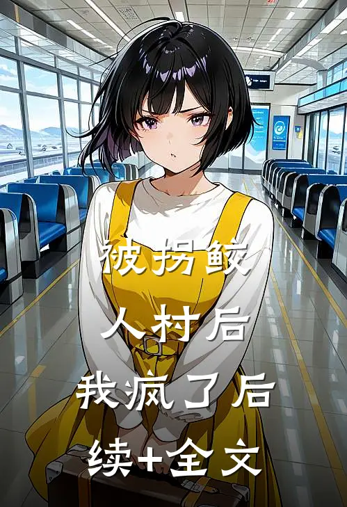 被拐鲛人村后，我疯了后续+全文