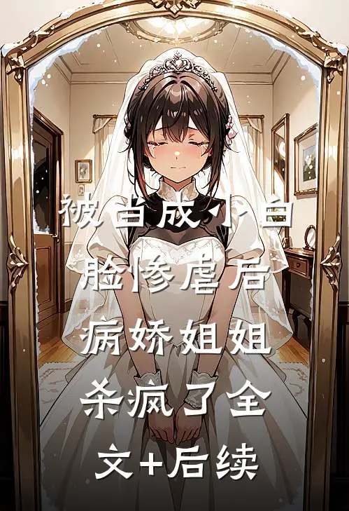 被当成小白脸惨虐后，病娇姐姐杀疯了全文+后续