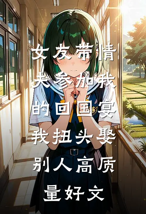 女友带情夫参加我的回国宴，我扭头娶别人高质量好文