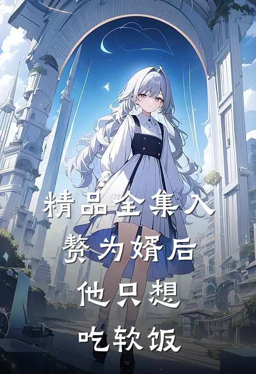 精品全集入赘为婿后，他只想吃软饭
