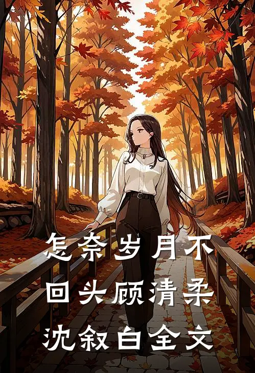 怎奈岁月不回头顾清柔沈叙白全文