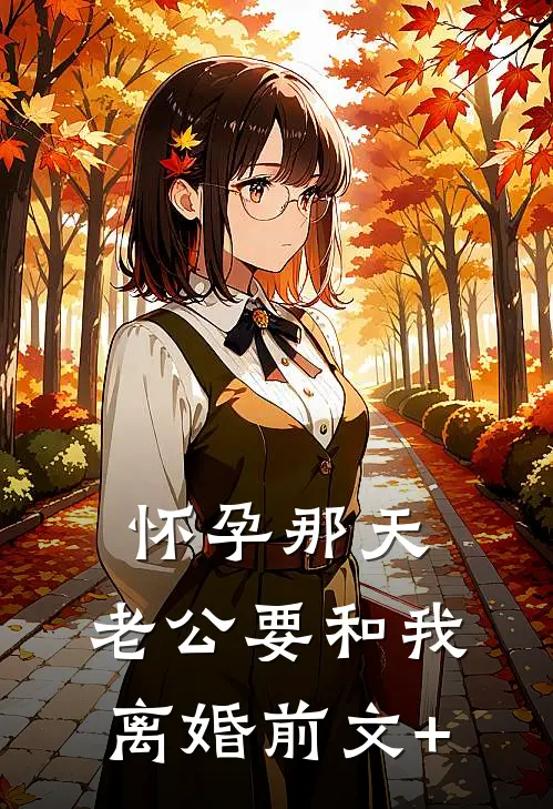 怀孕那天，老公要和我离婚前文+