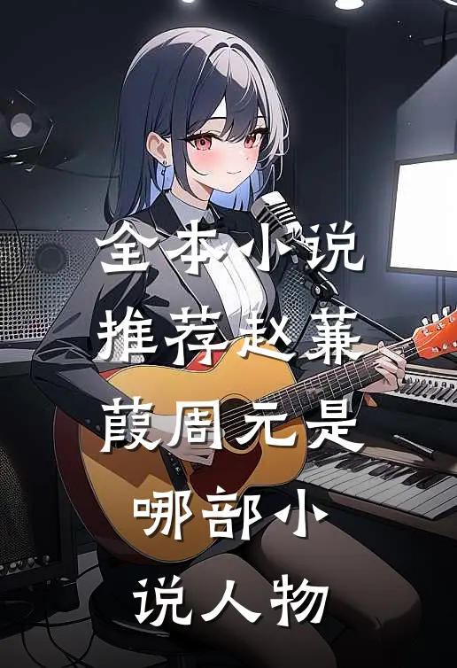 全本小说推荐赵蒹葭周元是哪部小说人物