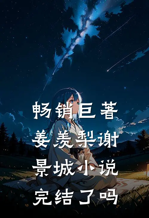 畅销巨著姜羡梨谢景城小说完结了吗