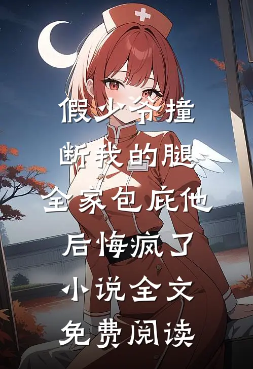 假少爷撞断我的腿，全家包庇他后悔疯了小说全文免费阅读