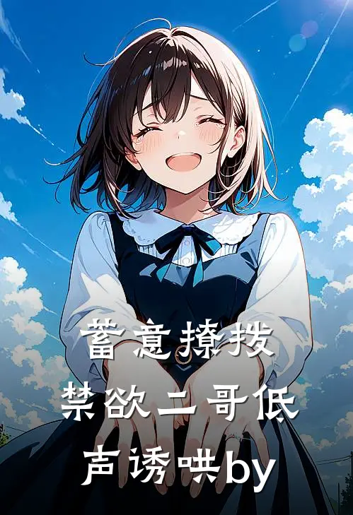 蓄意撩拨，禁欲二哥低声诱哄by