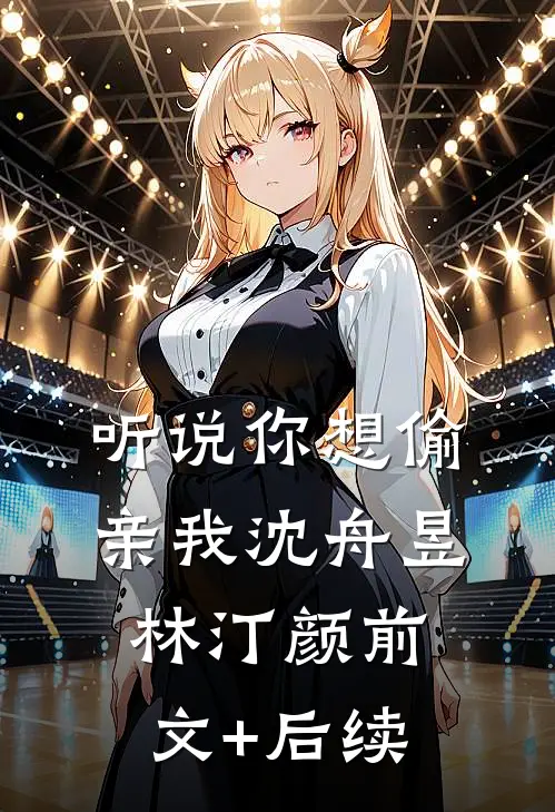 听说你想偷亲我沈舟昱林汀颜前文+后续