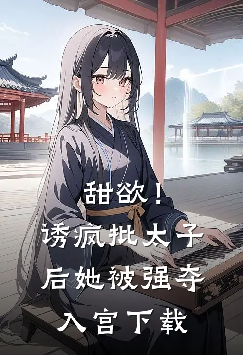 甜欲！诱疯批太子后她被强夺入宫下载