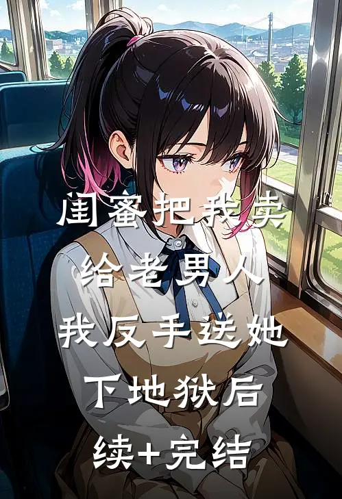 闺蜜把我卖给老男人，我反手送她下地狱后续+完结