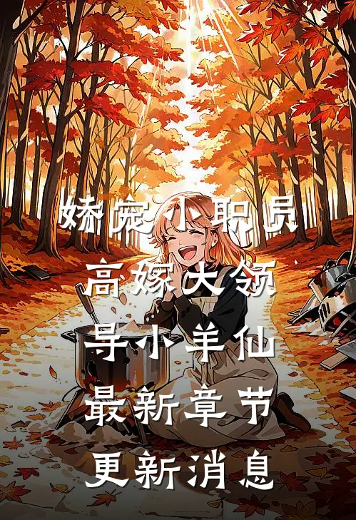 娇宠小职员高嫁大领导小羊仙最新章节更新消息