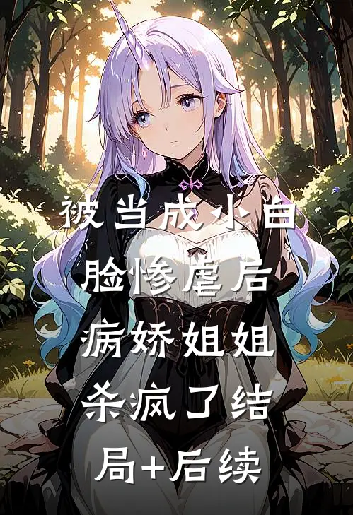 被当成小白脸惨虐后，病娇姐姐杀疯了结局+后续