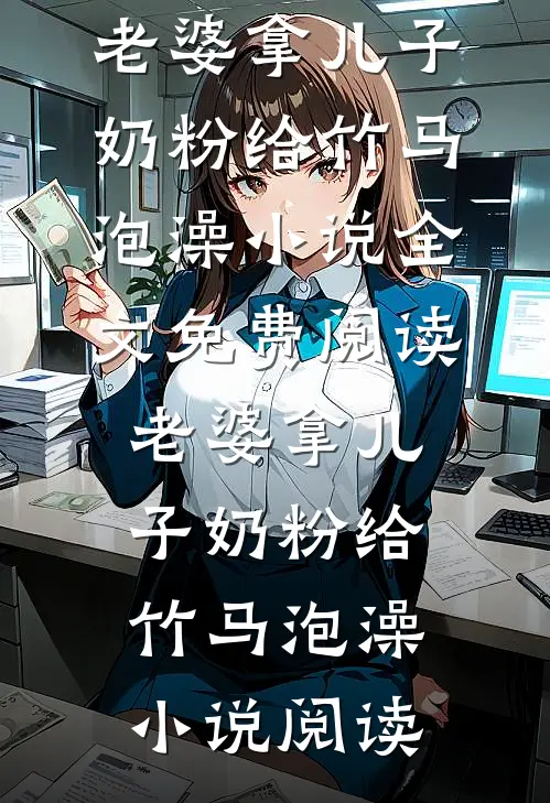 老婆拿儿子奶粉给竹马泡澡小说全文免费阅读_老婆拿儿子奶粉给竹马泡澡小说阅读