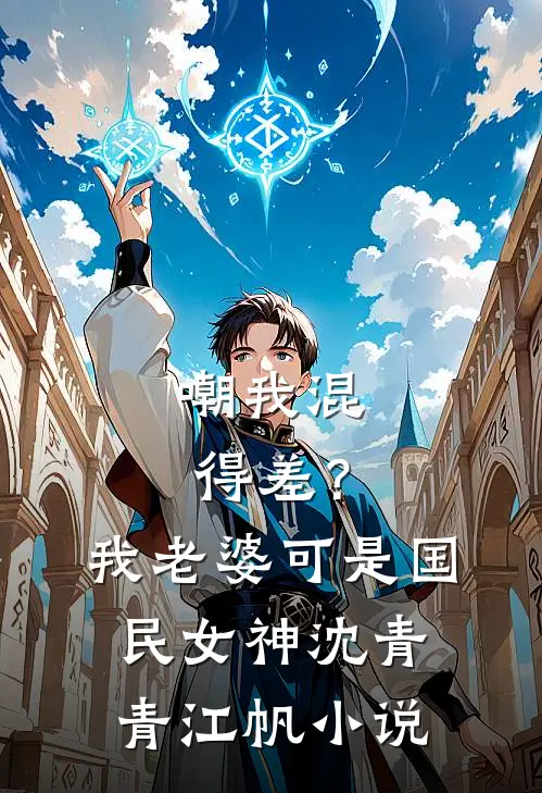 嘲我混得差？我老婆可是国民女神沈青青江帆小说