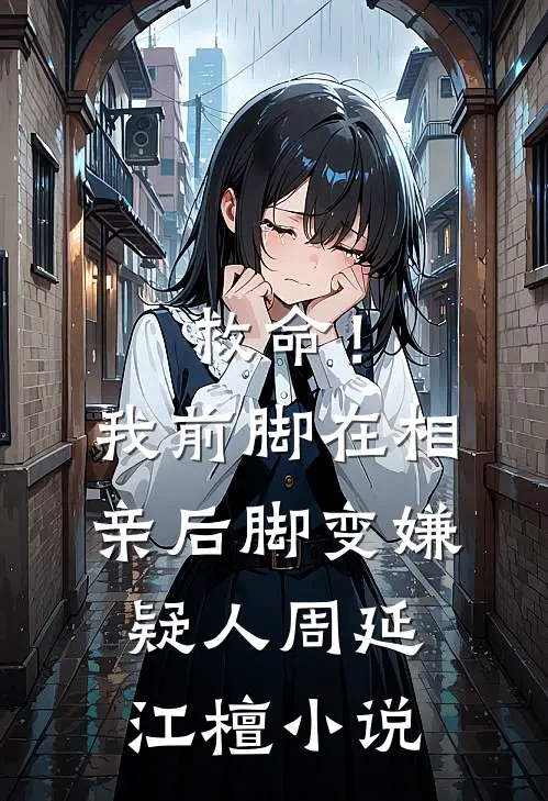 救命！我前脚在相亲，后脚变嫌疑人周延江檀小说