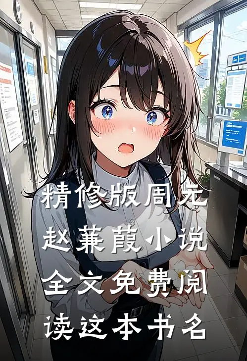 精修版周元赵蒹葭小说全文免费阅读这本书名