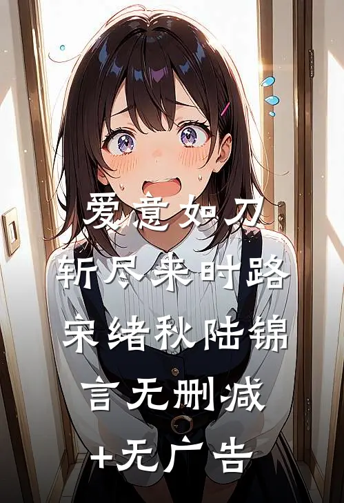 爱意如刀，斩尽来时路宋绪秋陆锦言无删减+无广告