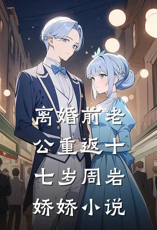 《离婚前老公重返十七岁》周岩娇娇小说