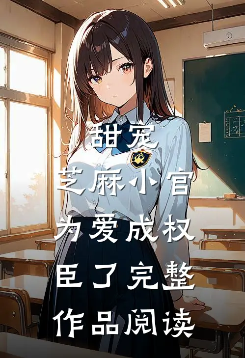 甜宠：芝麻小官为爱成权臣了完整作品阅读