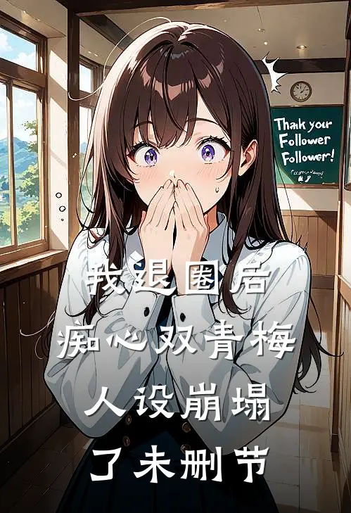 我退圈后，痴心双青梅人设崩塌了未删节