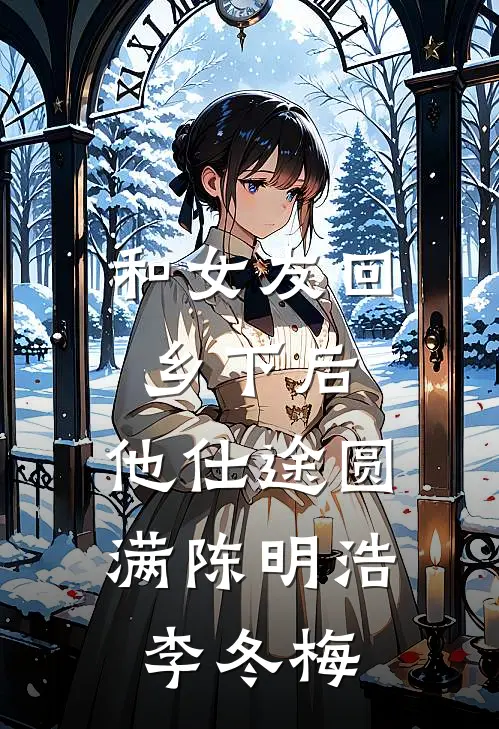 和女友回乡下后，他仕途圆满(陈明浩李冬梅)