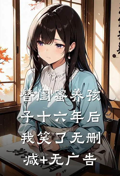 替闺蜜养孩子十六年后，我笑了无删减+无广告