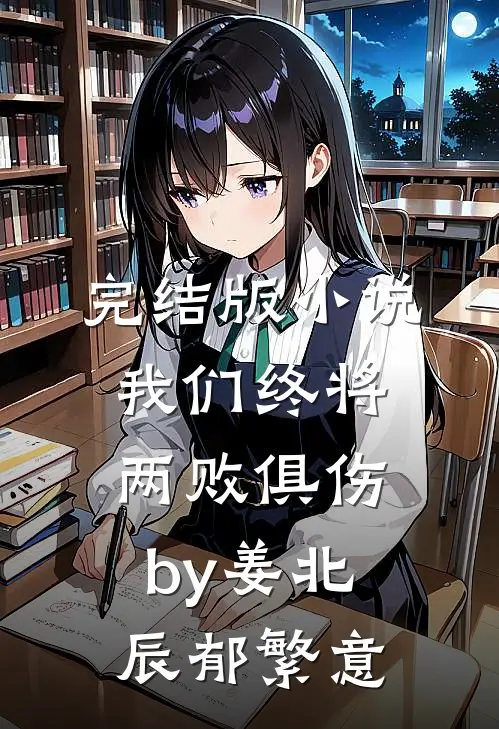 完结版小说我们终将两败俱伤by姜北辰郁繁意