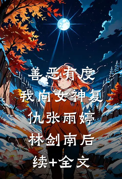 善恶有度，我向女神复仇张雨婷林剑南后续+全文