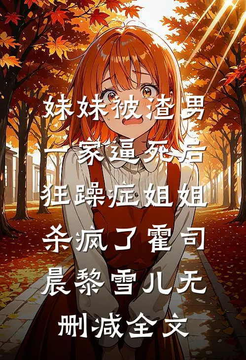 妹妹被渣男一家逼死后，狂躁症姐姐杀疯了霍司晨黎雪儿无删减全文